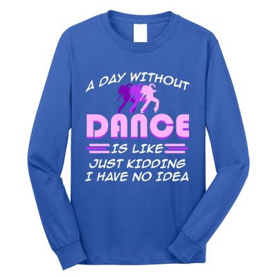 Day Without Dance I Have No Idea Dancers Dancing Day Graphic Gift Long Sleeve Shirt