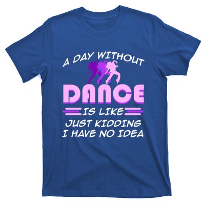 Day Without Dance I Have No Idea Dancers Dancing Day Graphic Gift T-Shirt