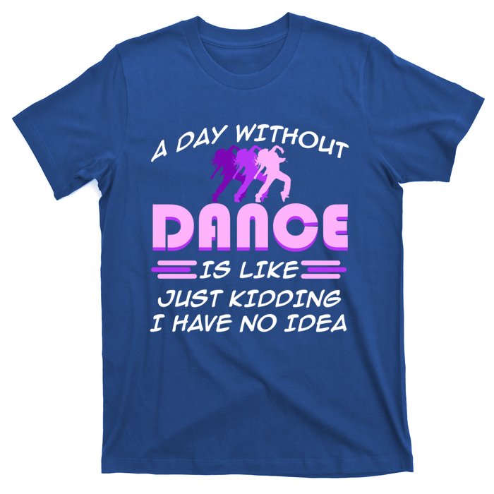 Day Without Dance I Have No Idea Dancers Dancing Day Graphic Gift T-Shirt