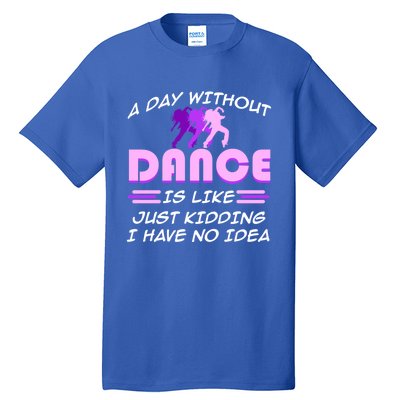 Day Without Dance I Have No Idea Dancers Dancing Day Graphic Gift Tall T-Shirt