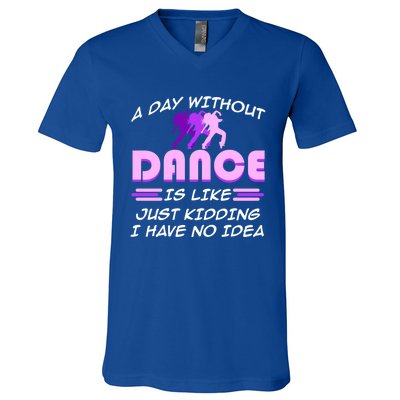 Day Without Dance I Have No Idea Dancers Dancing Day Graphic Gift V-Neck T-Shirt