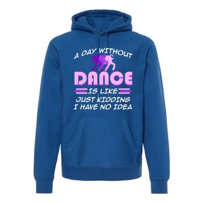 Day Without Dance I Have No Idea Dancers Dancing Day Graphic Gift Premium Hoodie