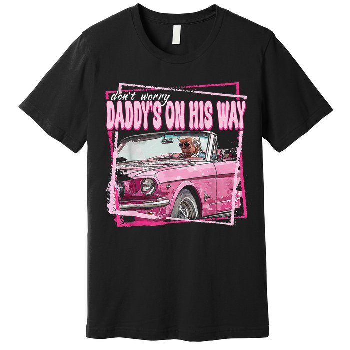 Dont Worry Daddys On His Way Funny Trump In Pink Car 2024 Premium T-Shirt