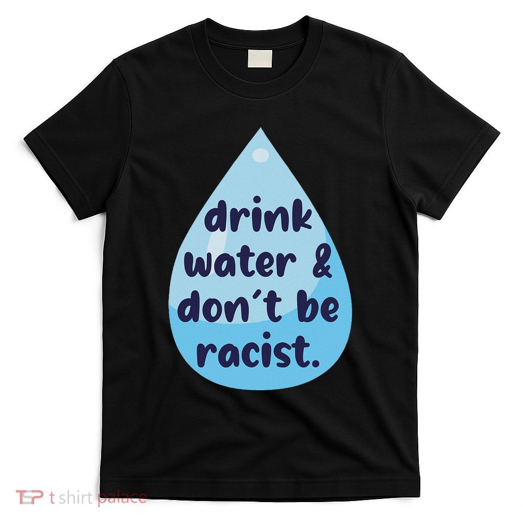 Drink Water DonT Be Racist Funny T-Shirt