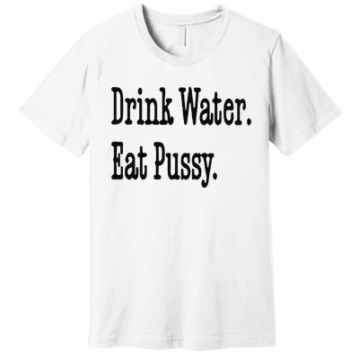 Drink Water Eat Pussy Premium T-Shirt