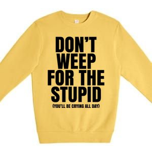 DonT Weep For The Stupid YouLl Be Crying All Day Alexander Anderson Premium Crewneck Sweatshirt