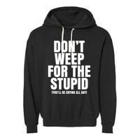 DonT Weep For The Stupid YouLl Be Crying All Day Alexander Anderson Garment-Dyed Fleece Hoodie