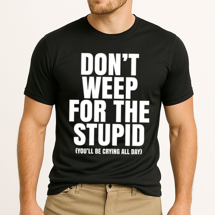 DonT Weep For The Stupid YouLl Be Crying All Day Alexander Anderson Performance Shirt