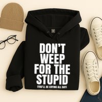 DonT Weep For The Stupid YouLl Be Crying All Day Alexander Anderson Hoodie