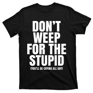 DonT Weep For The Stupid YouLl Be Crying All Day Alexander Anderson T-Shirt