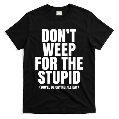DonT Weep For The Stupid YouLl Be Crying All Day Alexander Anderson T-Shirt