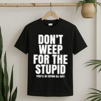 DonT Weep For The Stupid YouLl Be Crying All Day Alexander Anderson T-Shirt