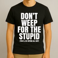 DonT Weep For The Stupid YouLl Be Crying All Day Alexander Anderson T-Shirt