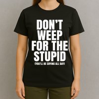DonT Weep For The Stupid YouLl Be Crying All Day Alexander Anderson T-Shirt