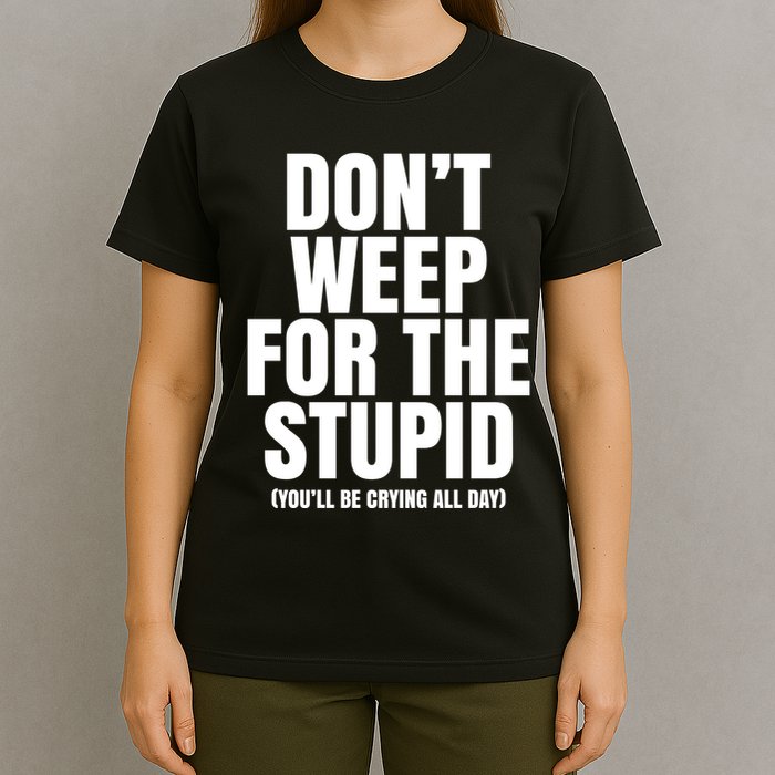 DonT Weep For The Stupid YouLl Be Crying All Day Alexander Anderson T-Shirt