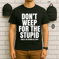 DonT Weep For The Stupid YouLl Be Crying All Day Alexander Anderson T-Shirt