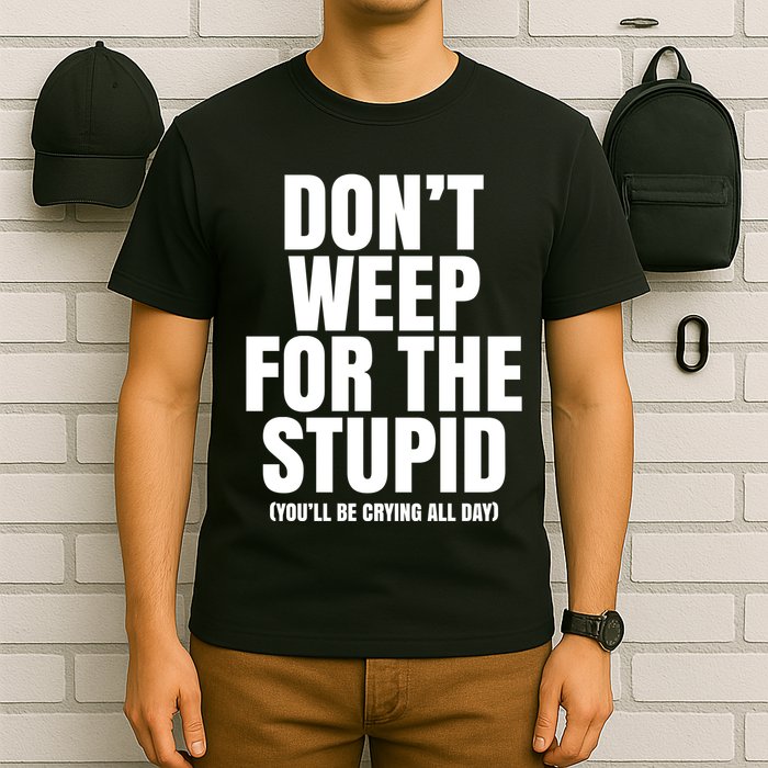 DonT Weep For The Stupid YouLl Be Crying All Day Alexander Anderson T-Shirt