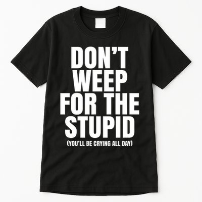 DonT Weep For The Stupid YouLl Be Crying All Day Alexander Anderson Tall T-Shirt
