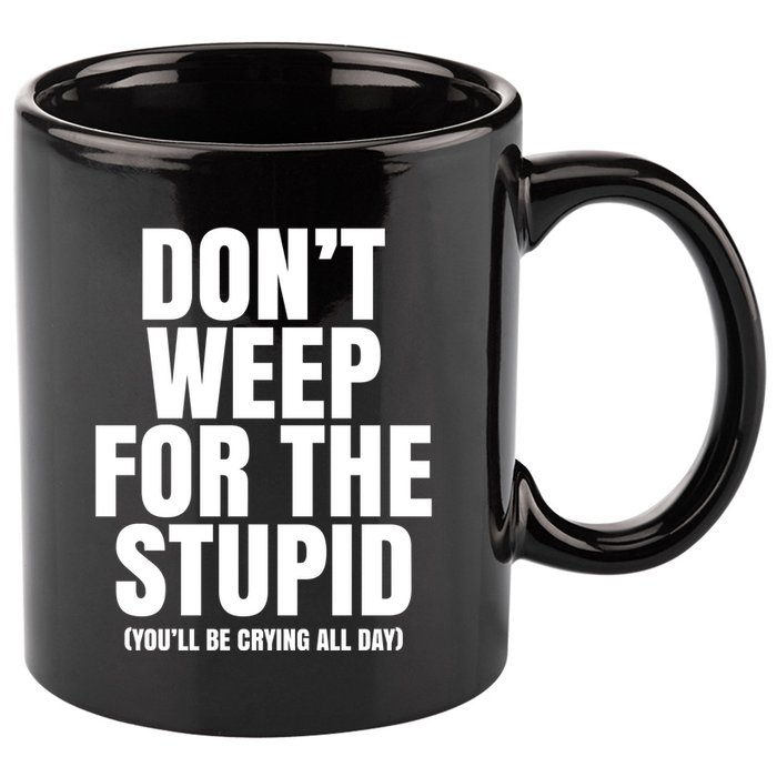 DonT Weep For The Stupid YouLl Be Crying All Day Alexander Anderson 11oz C Handle Ceramic Mug