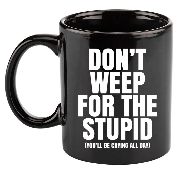 DonT Weep For The Stupid YouLl Be Crying All Day Alexander Anderson 11oz C Handle Ceramic Mug