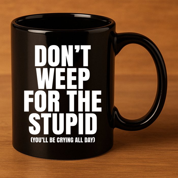 DonT Weep For The Stupid YouLl Be Crying All Day Alexander Anderson 11oz C Handle Ceramic Mug