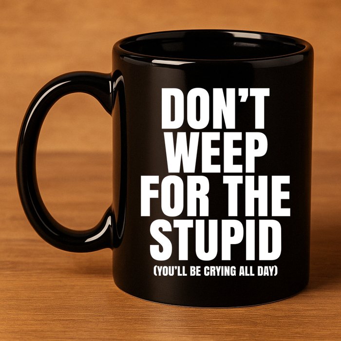 DonT Weep For The Stupid YouLl Be Crying All Day Alexander Anderson 11oz C Handle Ceramic Mug