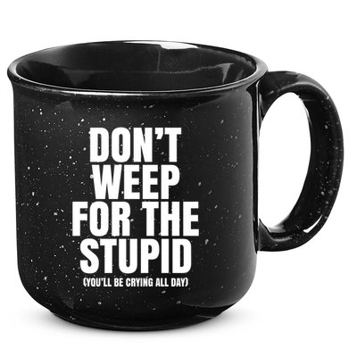 DonT Weep For The Stupid YouLl Be Crying All Day Alexander Anderson 15oz Campfire Ceramic Mug