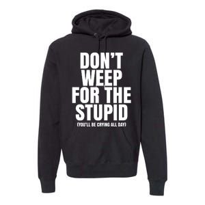 DonT Weep For The Stupid YouLl Be Crying All Day Alexander Anderson Premium Hoodie