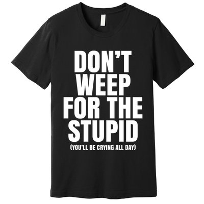 DonT Weep For The Stupid YouLl Be Crying All Day Alexander Anderson Premium T-Shirt