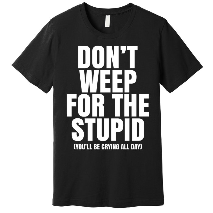 DonT Weep For The Stupid YouLl Be Crying All Day Alexander Anderson Premium T-Shirt