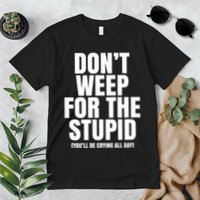 DonT Weep For The Stupid YouLl Be Crying All Day Alexander Anderson Premium T-Shirt