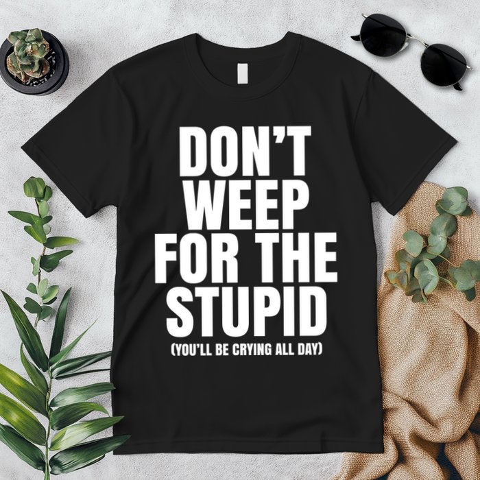 DonT Weep For The Stupid YouLl Be Crying All Day Alexander Anderson Premium T-Shirt
