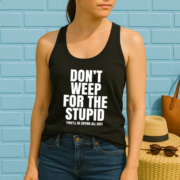 DonT Weep For The Stupid YouLl Be Crying All Day Alexander Anderson Womens Tank Top