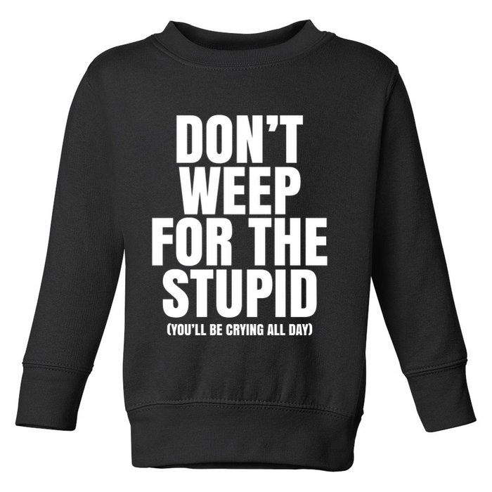 DonT Weep For The Stupid YouLl Be Crying All Day Alexander Anderson Toddler Sweatshirt