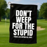 DonT Weep For The Stupid YouLl Be Crying All Day Alexander Anderson Golf Towel