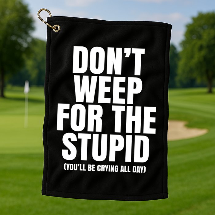 DonT Weep For The Stupid YouLl Be Crying All Day Alexander Anderson Golf Towel