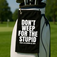 DonT Weep For The Stupid YouLl Be Crying All Day Alexander Anderson Golf Towel