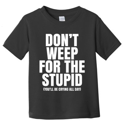 DonT Weep For The Stupid YouLl Be Crying All Day Alexander Anderson Toddler T-Shirt