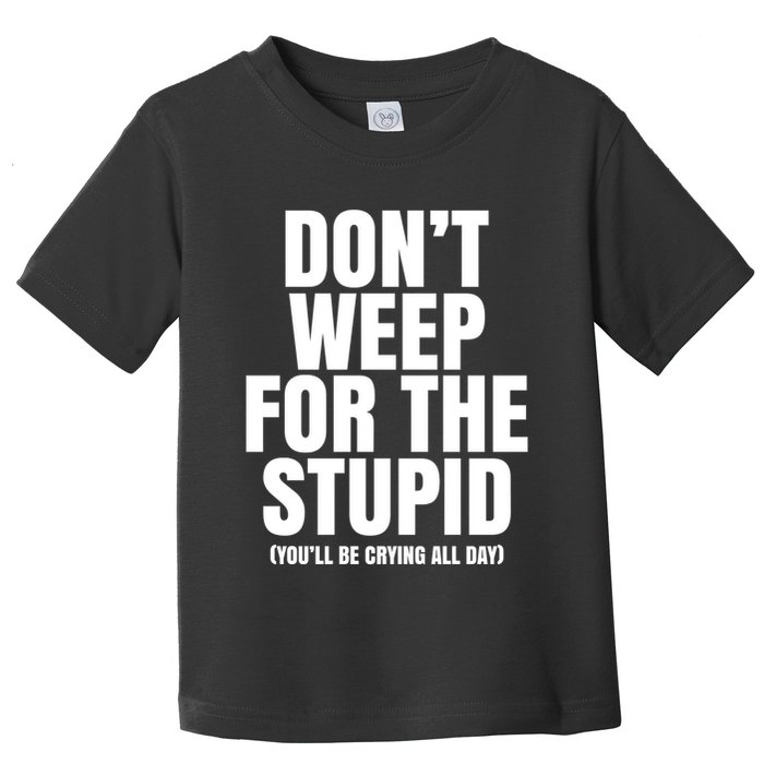 DonT Weep For The Stupid YouLl Be Crying All Day Alexander Anderson Toddler T-Shirt