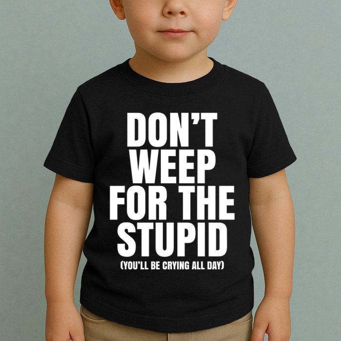 DonT Weep For The Stupid YouLl Be Crying All Day Alexander Anderson Toddler T-Shirt