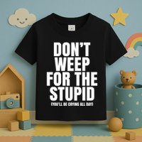 DonT Weep For The Stupid YouLl Be Crying All Day Alexander Anderson Toddler T-Shirt
