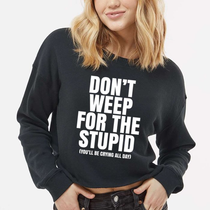 DonT Weep For The Stupid YouLl Be Crying All Day Alexander Anderson Cropped Pullover Crew