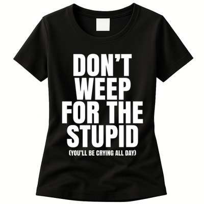 DonT Weep For The Stupid YouLl Be Crying All Day Alexander Anderson Womens T-Shirt