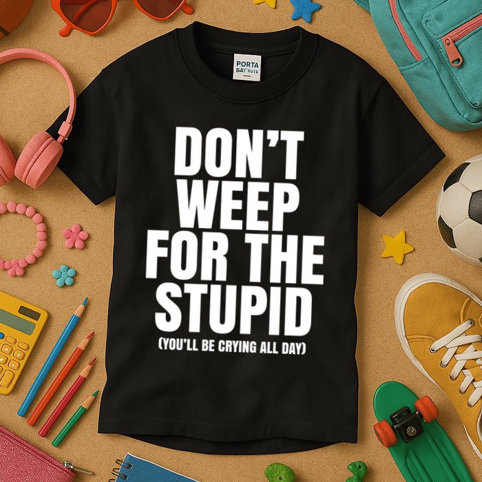 DonT Weep For The Stupid YouLl Be Crying All Day Alexander Anderson Kids T-Shirt