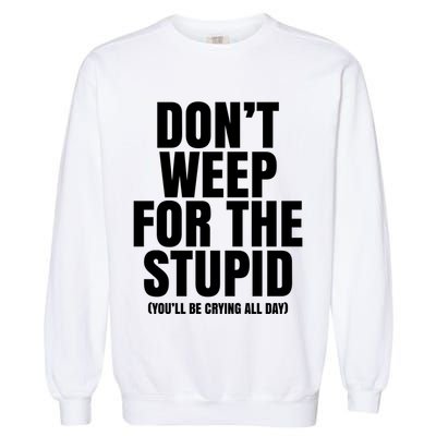 DonT Weep For The Stupid YouLl Be Crying All Day Alexander Anderson Garment-Dyed Sweatshirt