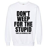 DonT Weep For The Stupid YouLl Be Crying All Day Alexander Anderson Garment-Dyed Sweatshirt