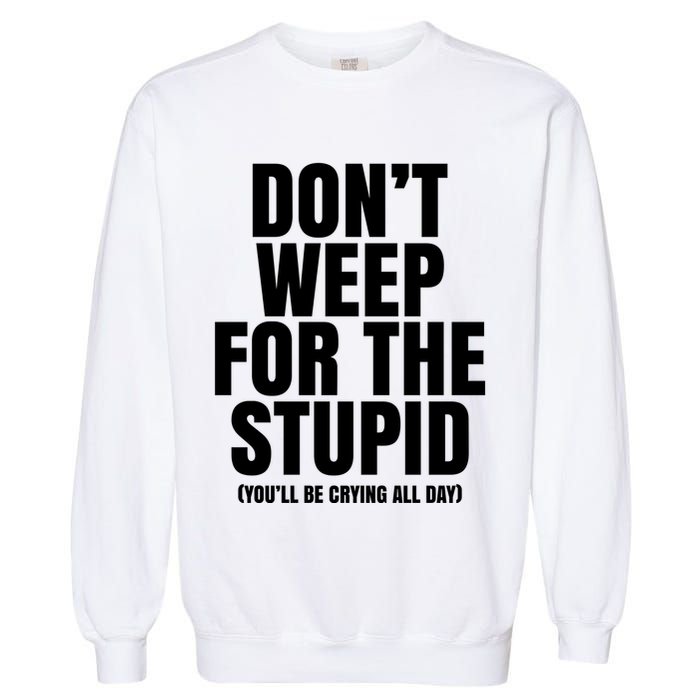 DonT Weep For The Stupid YouLl Be Crying All Day Alexander Anderson Garment-Dyed Sweatshirt