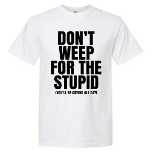 DonT Weep For The Stupid YouLl Be Crying All Day Alexander Anderson Garment-Dyed Heavyweight T-Shirt