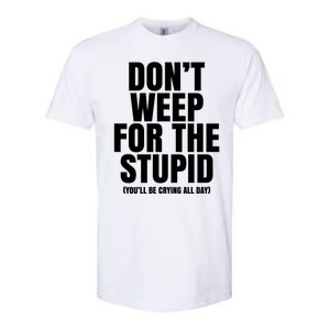 DonT Weep For The Stupid YouLl Be Crying All Day Alexander Anderson Softstyle CVC T-Shirt