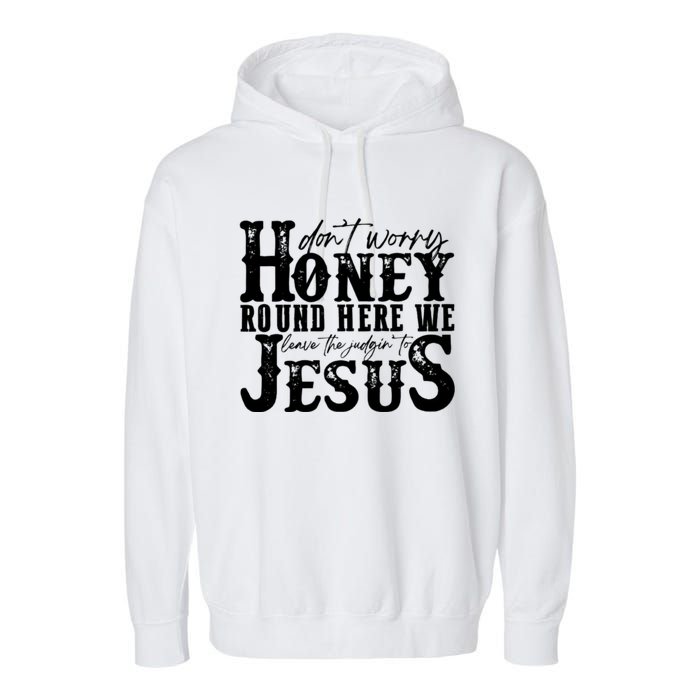 DonT Worry Honey Round Here We Leave The Judgin To Jesus Garment-Dyed Fleece Hoodie